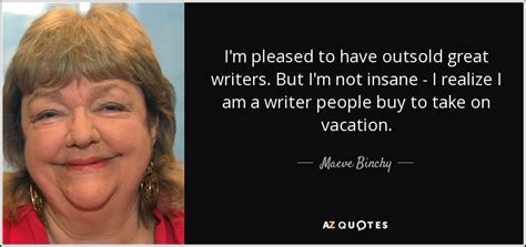 Maeve Binchy quote: I'm pleased to have outsold great writers. But I'm not...