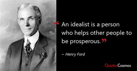 “An idealist is a person who helps other…” Henry Ford Quote