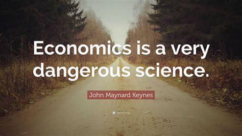 John Maynard Keynes Quote: “Economics is a very dangerous science.”