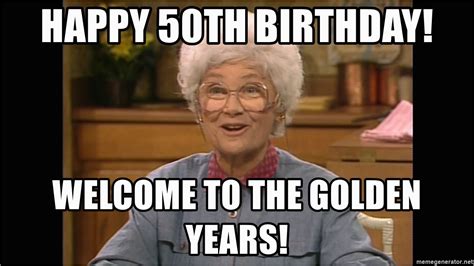 50 Year Birthday Memes Happy 50th Birthday Welcome to the Golden Years sophia | BirthdayBuzz