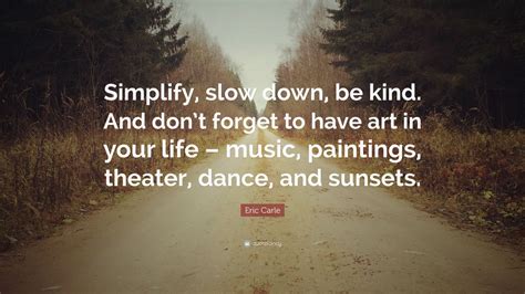 Eric Carle Quote: “Simplify, slow down, be kind. And don’t forget to have art in your life ...