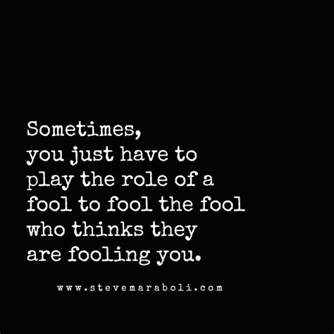 Sometimes, you just have to play the role of a fool to fool the fool ...