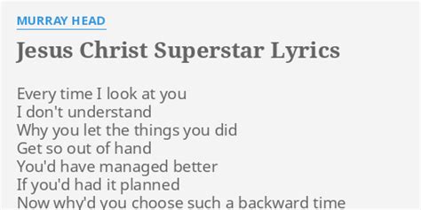 "JESUS CHRIST SUPERSTAR" LYRICS by MURRAY HEAD: Every time I look...