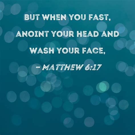 Matthew 6:17 But when you fast, anoint your head and wash your face,