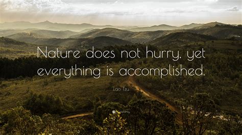 Lao Tzu Quote: “Nature does not hurry, yet everything is accomplished.”