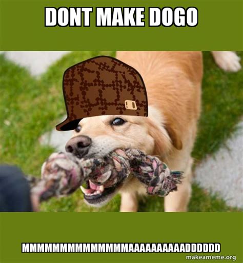 DONT MAKE DOGO MMMMMMMMMMMMMMAAAAAAAAAADDDDDD - Scumbag dog Meme Generator