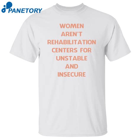 Women Aren't Rehabilitation Centers For Unstable And Insecure Shirt 2024