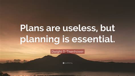 Dwight D. Eisenhower Quote: “Plans are useless, but planning is essential.”