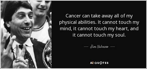 Jim Valvano quote: Cancer can take away all of my physical abilities. It...