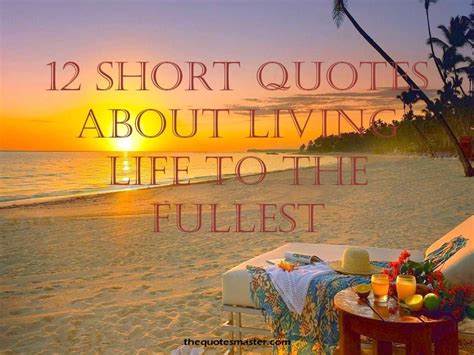 Short Living Life to the Fullest Quotes, Living Life to the fullest and being happy quotes ...