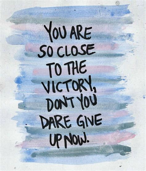 You are so close to the victory, don't you dare give up now. | Inspiring Thoughts | Pinterest ...