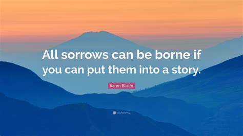 Karen Blixen Quote: “All sorrows can be borne if you can put them into a story.”