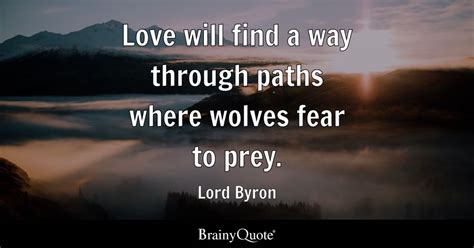 Love will find a way through paths where wolves fear to prey. - Lord ...