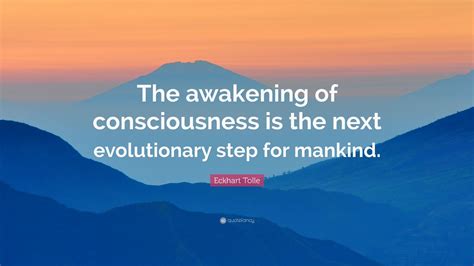 Eckhart Tolle Quote: “The awakening of consciousness is the next evolutionary step for mankind ...