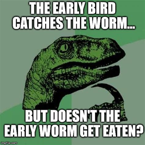 And besides... who wants to eat worms? - Imgflip