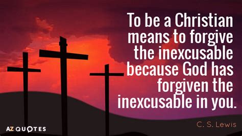 C. S. Lewis quote: To be a Christian means to forgive the inexcusable because...