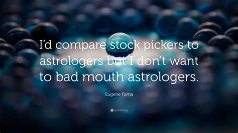 Eugene Fama Quote: “I’d compare stock pickers to astrologers but I don ...