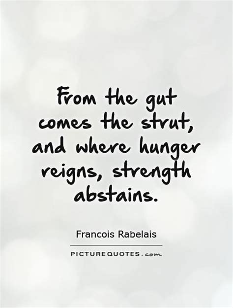 From the gut comes the strut, and where hunger reigns, strength... | Picture Quotes