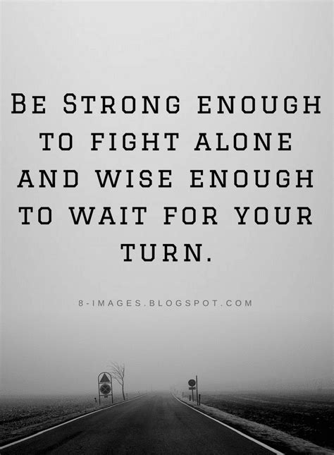 Be Strong enough to fight alone and wise enough to wait for your turn | Quotes - Quotes