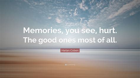 Harlan Coben Quote: “Memories, you see, hurt. The good ones most of all.”