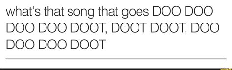 What's that song that goes DOO DOO DOO DOO DOOT, DOOT DOOT, DOO DOO DOO DOOT - )