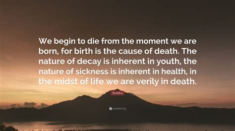 Buddha Quote: “We begin to die from the moment we are born, for birth ...