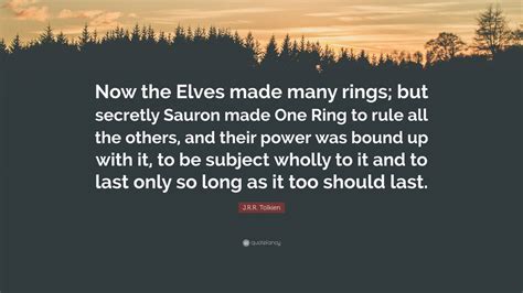 J.R.R. Tolkien Quote: “Now the Elves made many rings; but secretly ...