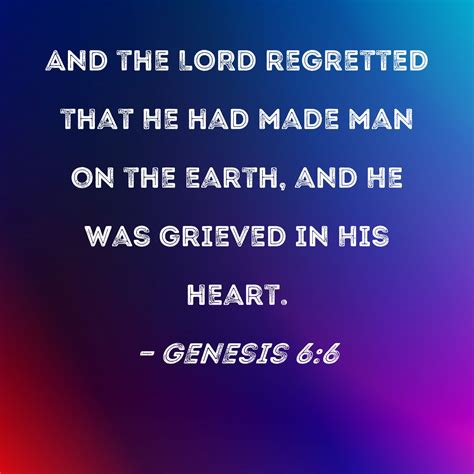 Genesis 6:6 And the LORD regretted that He had made man on the earth, and He was grieved in His ...