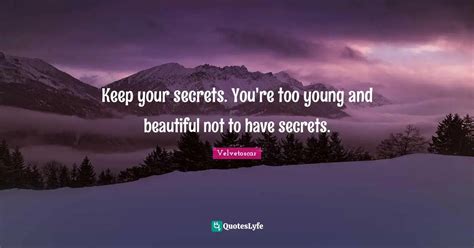 Keep your secrets. You're too young and beautiful not to have secrets.... Quote by Velvetoscar ...