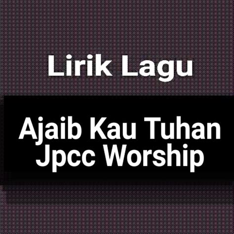 Lirik Lagu Ajaib Kau Tuhan dari Jpcc Worship - GejaG