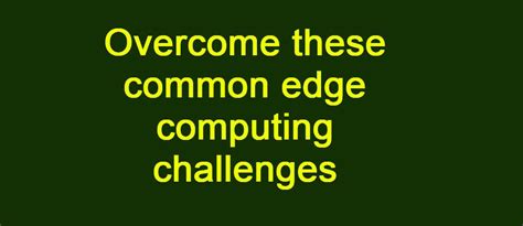 Overcome these common edge computing challenges » Deeanatech