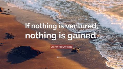 John Heywood Quote: “If nothing is ventured, nothing is gained.”