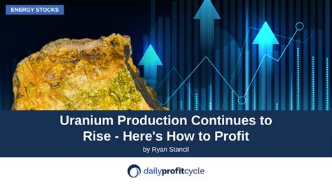 Uranium Production Continues to Rise- Here's How to Profit