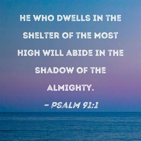 Psalm 91:1 He who dwells in the shelter of the Most High will abide in the shadow of the Almighty.