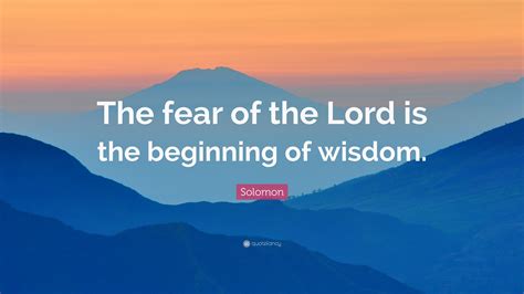 Solomon Quote: “The fear of the Lord is the beginning of wisdom.”