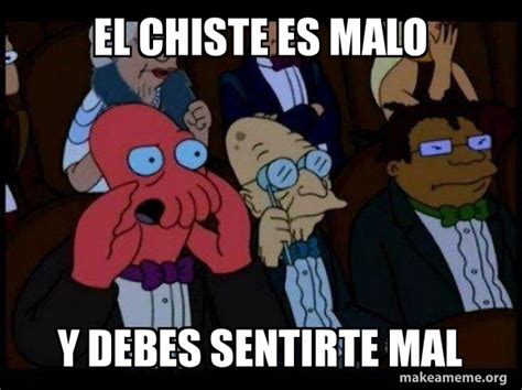 el chiste es malo y debes sentirte mal - Your meme is bad and you ...