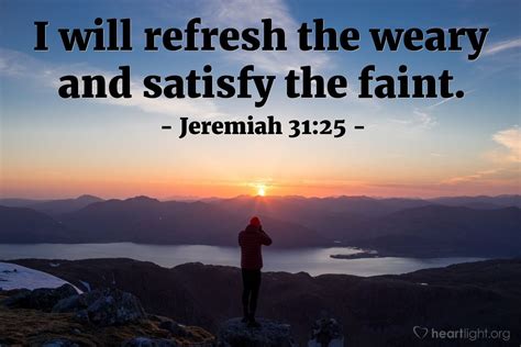 Jeremiah 31:25—I will refresh the weary and satisfy the faint. | Jeremiah 31, Favorite bible ...