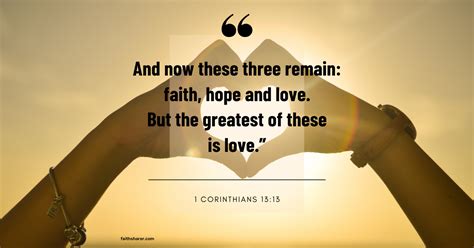 1 Corinthians 13:13 These three remain; Faith, Hope and Love. But the greatest of these is love ...