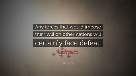 Vo Nguyen Giap Quote: “Any forces that would impose their will on other nations will certainly ...