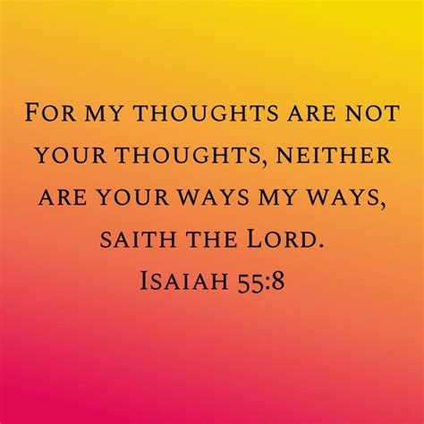 Isaiah 55:8 For my thoughts are not your thoughts, neither are your ways my ways, saith the LORD ...