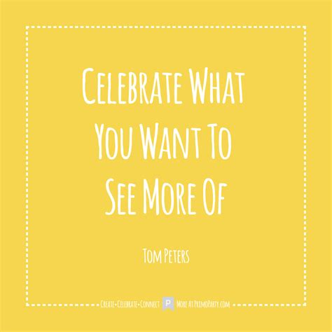 Celebration Quote by Tom Peters ⋆ Take time to celebrate what you want ...