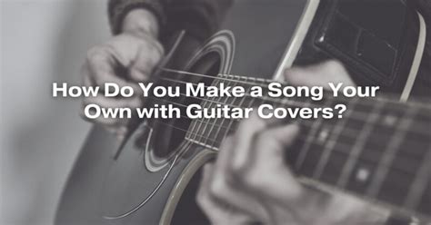 How Do You Make a Song Your Own with Guitar Covers? - All For Turntables