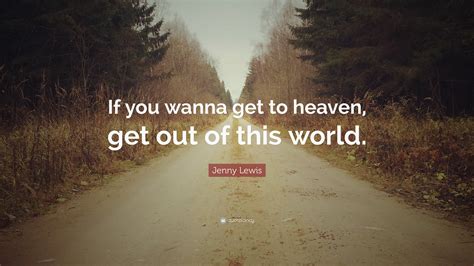 Jenny Lewis Quote: “If you wanna get to heaven, get out of this world.”