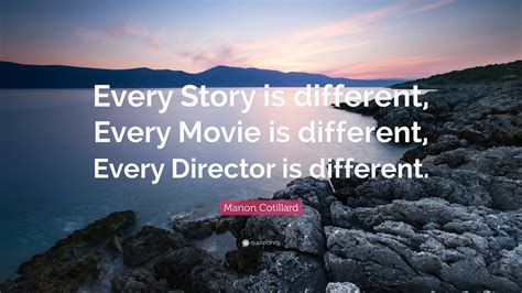 Marion Cotillard Quote: “Every Story is different, Every Movie is ...