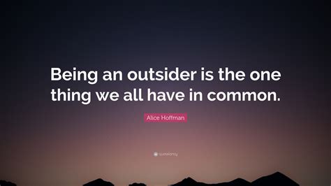 Alice Hoffman Quote: “Being an outsider is the one thing we all have in common.”