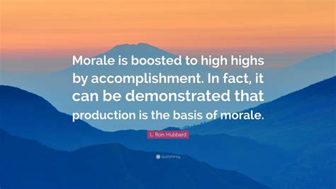 L. Ron Hubbard Quote: “Morale is boosted to high highs by accomplishment. In fact, it can be ...