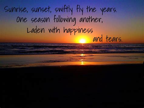 Sunrise, sunset, swiftly fly the years. One season following another, laden with happiness and ...