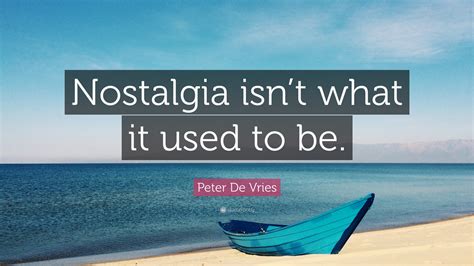 Peter De Vries Quote: “Nostalgia isn’t what it used to be.”