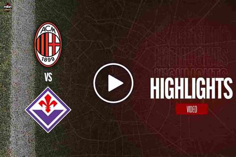 Milan-Fiorentina, Highlights Serie A: gol e sintesi match - Video