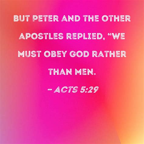 Acts 5:29 But Peter and the other apostles replied, "We must obey God rather than men.